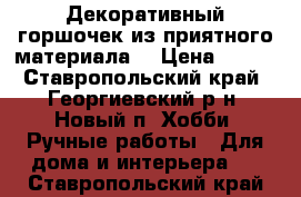 Декоративный горшочек из приятного материала. › Цена ­ 200 - Ставропольский край, Георгиевский р-н, Новый п. Хобби. Ручные работы » Для дома и интерьера   . Ставропольский край